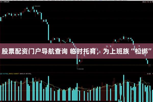 股票配资门户导航查询 临时托育，为上班族“松绑”
