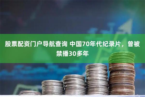 股票配资门户导航查询 中国70年代纪录片，曾被禁播30多年