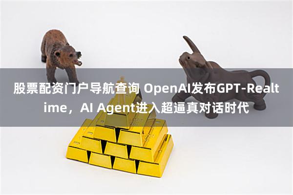 股票配资门户导航查询 OpenAI发布GPT-Realtime，AI Agent进入超逼真对话时代