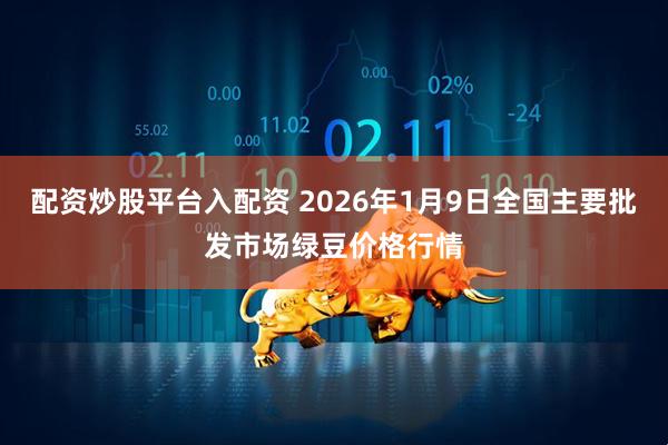 配资炒股平台入配资 2026年1月9日全国主要批发市场绿豆价格行情